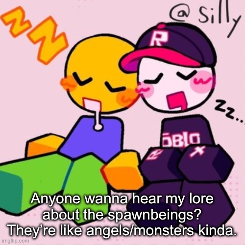 Gayass noob temp | Anyone wanna hear my lore about the spawnbeings? They’re like angels/monsters kinda. | image tagged in gayass noob temp | made w/ Imgflip meme maker