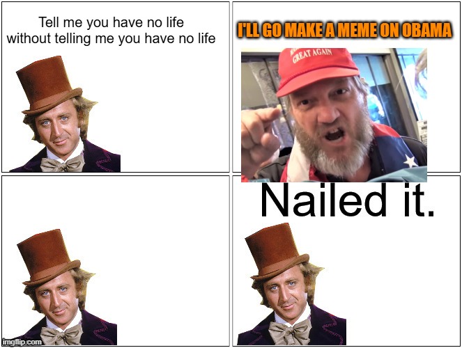 Nailed It Wonka | Tell me you have no life without telling me you have no life I'LL GO MAKE A MEME ON OBAMA | image tagged in nailed it wonka | made w/ Imgflip meme maker