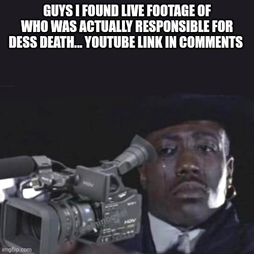 Sad Cameraman | GUYS I FOUND LIVE FOOTAGE OF WHO WAS ACTUALLY RESPONSIBLE FOR DESS DEATH... YOUTUBE LINK IN COMMENTS | image tagged in sad cameraman | made w/ Imgflip meme maker