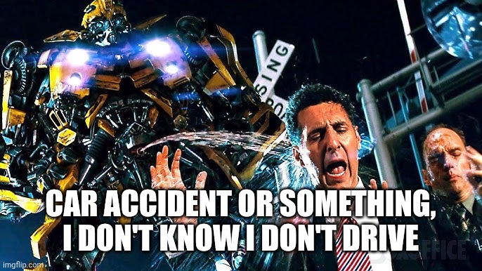 CAR ACCIDENT OR SOMETHING, I DON'T KNOW I DON'T DRIVE | made w/ Imgflip meme maker