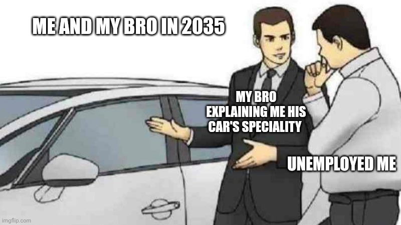Car Salesman Slaps Roof Of Car | ME AND MY BRO IN 2035; MY BRO EXPLAINING ME HIS CAR'S SPECIALITY; UNEMPLOYED ME | image tagged in memes,car salesman slaps roof of car | made w/ Imgflip meme maker