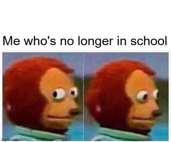 Me who's no longer in school | image tagged in memes,monkey puppet | made w/ Imgflip meme maker