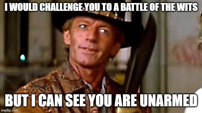 battle of the wits, shakespeare | I WOULD CHALLENGE YOU TO A BATTLE OF THE WITS; BUT I CAN SEE YOU ARE UNARMED | image tagged in you call that a knife | made w/ Imgflip meme maker