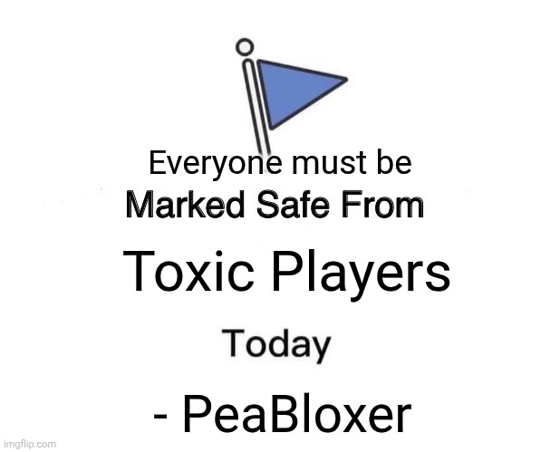 You with me? | Everyone must be; Toxic Players; - PeaBloxer | image tagged in memes,marked safe from | made w/ Imgflip meme maker