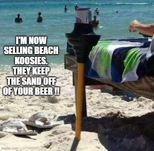 I'm now selling beer Koosies for the beach.  - funny - | I'M NOW SELLING BEACH KOOSIES. THEY KEEP THE SAND OFF OF YOUR BEER !! | image tagged in funny,beer,humor,play on words,beach | made w/ Imgflip meme maker