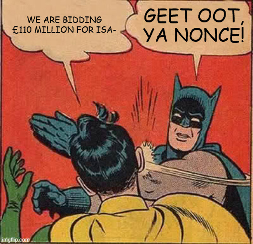 Batman Slapping Robin Meme | WE ARE BIDDING £110 MILLION FOR ISA-; GEET OOT, YA NONCE! | image tagged in memes,batman slapping robin | made w/ Imgflip meme maker