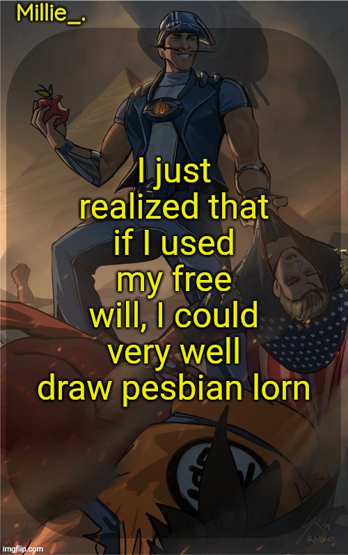 Millie's Sportacus solos fiction Announcement template | I just realized that if I used my free will, I could very well draw pesbian lorn | image tagged in millie's sportacus solos fiction announcement template | made w/ Imgflip meme maker
