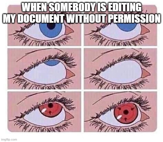 Eye roll naruto | WHEN SOMEBODY IS EDITING MY DOCUMENT WITHOUT PERMISSION | image tagged in eye roll naruto | made w/ Imgflip meme maker
