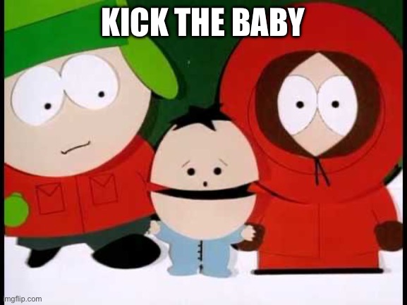 Kick The Baby - South Park | KICK THE BABY | image tagged in kick the baby - south park | made w/ Imgflip meme maker