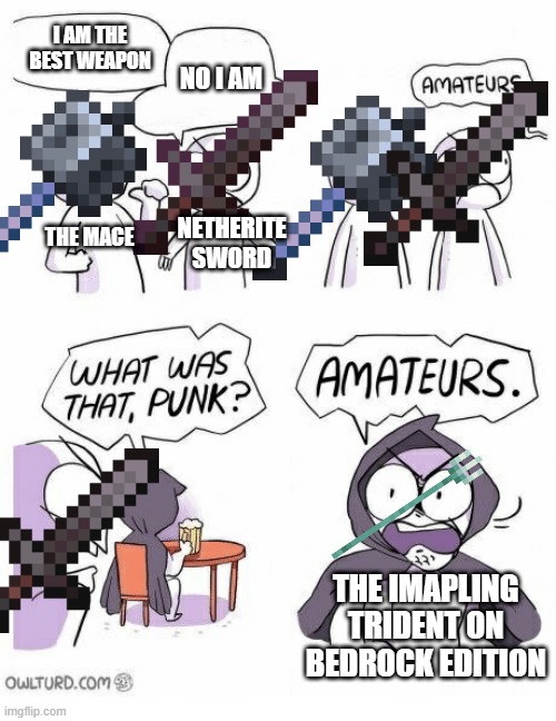 THE IMAPLING TRIDENT ON BEDROCK EDITION | I AM THE BEST WEAPON; NO I AM; THE MACE; NETHERITE SWORD; THE IMAPLING TRIDENT ON BEDROCK EDITION | image tagged in amateurs | made w/ Imgflip meme maker