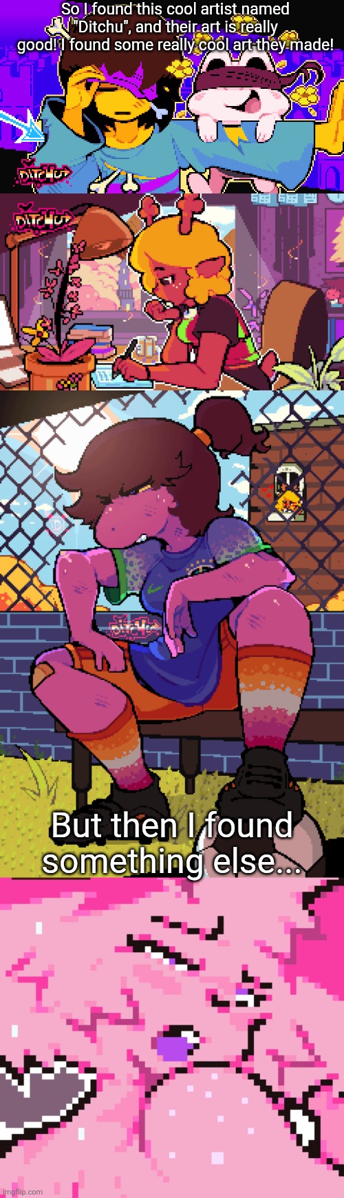 Why... why do people with talent do ts... | So I found this cool artist named "Ditchu", and their art is really good! I found some really cool art they made! But then I found something else... | made w/ Imgflip meme maker