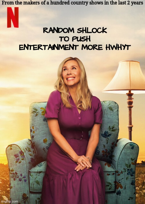 From the makers of a hundred country shows in the last 2 years; RANDOM SHLOCK TO PUSH ENTERTAINMENT MORE HWHYT | image tagged in comedy,netflix | made w/ Imgflip meme maker