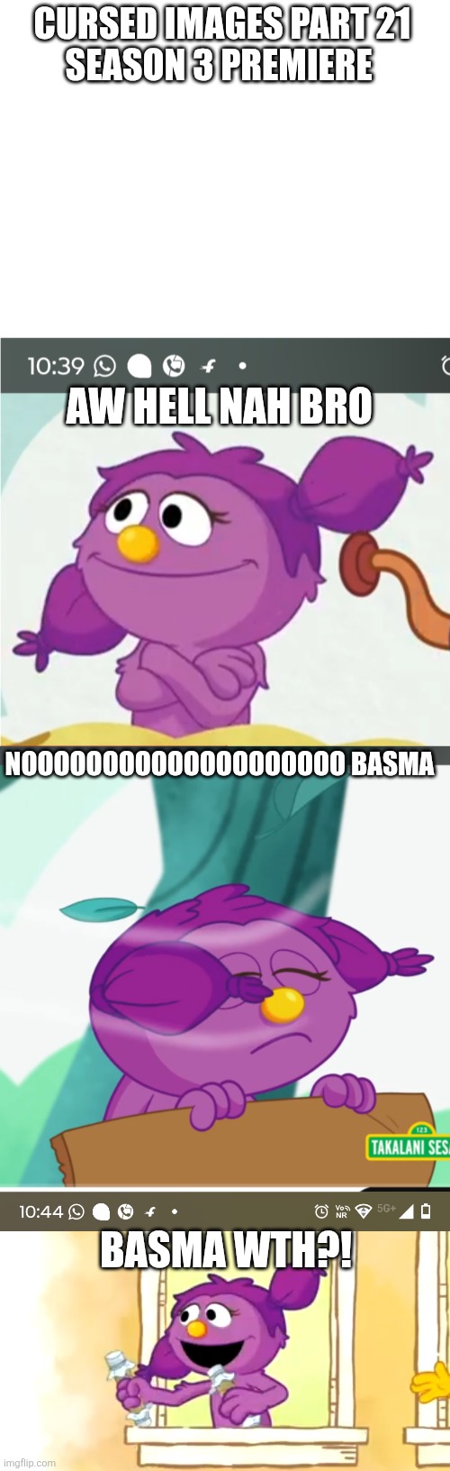 Cursed images part 21 season 3 premiere | CURSED IMAGES PART 21
SEASON 3 PREMIERE; AW HELL NAH BRO; NOOOOOOOOOOOOOOOOOOOO BASMA; BASMA WTH?! | image tagged in cursed image,season 3,funny,sesame street,oh wow are you actually reading these tags | made w/ Imgflip meme maker