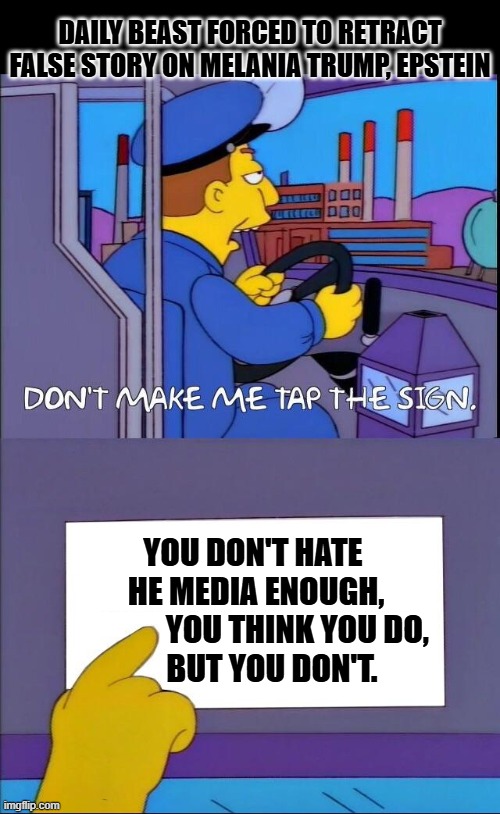 Don't make me tap the sign | DAILY BEAST FORCED TO RETRACT FALSE STORY ON MELANIA TRUMP, EPSTEIN; YOU DON'T HATE 
HE MEDIA ENOUGH,
              YOU THINK YOU DO, 
     BUT YOU DON'T. | image tagged in don't make me tap the sign | made w/ Imgflip meme maker