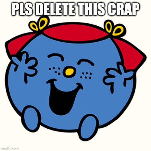 Little miss | PLS DELETE THIS CRAP | image tagged in little miss | made w/ Imgflip meme maker