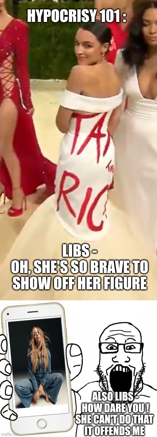 Hypocrisy much ? | HYPOCRISY 101 :; LIBS -
OH, SHE'S SO BRAVE TO SHOW OFF HER FIGURE; ALSO LIBS -
HOW DARE YOU !
SHE CAN'T DO THAT 
IT OFFENDS ME | image tagged in aoc dress tax the rich,soyjak,leftists,liberals,democrats,jeans | made w/ Imgflip meme maker