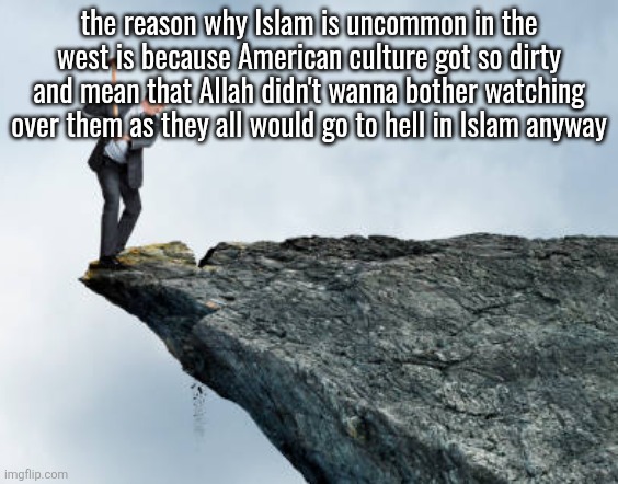 man breaking cliff | the reason why Islam is uncommon in the west is because American culture got so dirty and mean that Allah didn't wanna bother watching over them as they all would go to hell in Islam anyway | image tagged in man breaking cliff | made w/ Imgflip meme maker