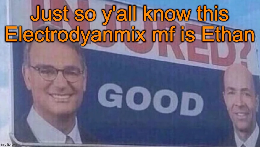 Injured Good announcement | Just so y'all know this Electrodyanmix mf is Ethan | image tagged in injured good announcement | made w/ Imgflip meme maker