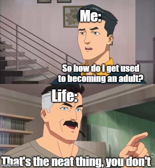 i just started watching invincible lol | Me:; So how do I get used to becoming an adult? Life:; That's the neat thing, you don't | image tagged in that's the neat part you don't,invincible,memes,relatable,funny | made w/ Imgflip meme maker