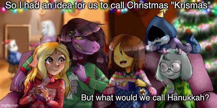 Hmmmmmmmmmmm | So I had an idea for us to call Christmas "Krismas"; But what would we call Hanukkah? | image tagged in krismas | made w/ Imgflip meme maker