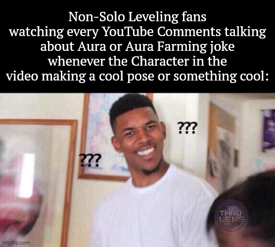 After the anime Solo Leveling, everyone in the YouTube Comments making a Aura Farming joke. What do you think? | Non-Solo Leveling fans watching every YouTube Comments talking about Aura or Aura Farming joke whenever the Character in the video making a cool pose or something cool: | image tagged in black guy confused,solo leveling,youtube comments | made w/ Imgflip meme maker