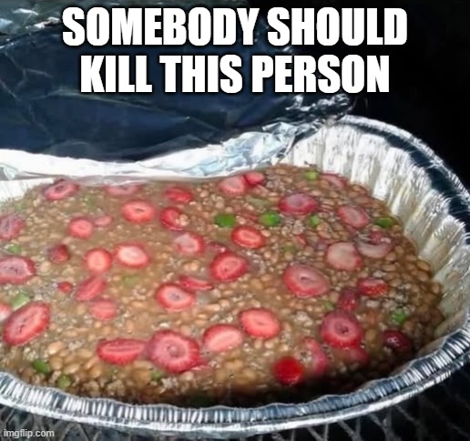 Berry Beans | SOMEBODY SHOULD KILL THIS PERSON | image tagged in cursed image | made w/ Imgflip meme maker