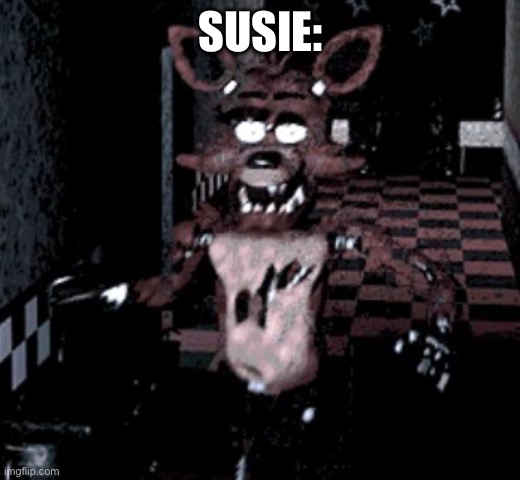 Foxy running | SUSIE: | image tagged in foxy running | made w/ Imgflip meme maker