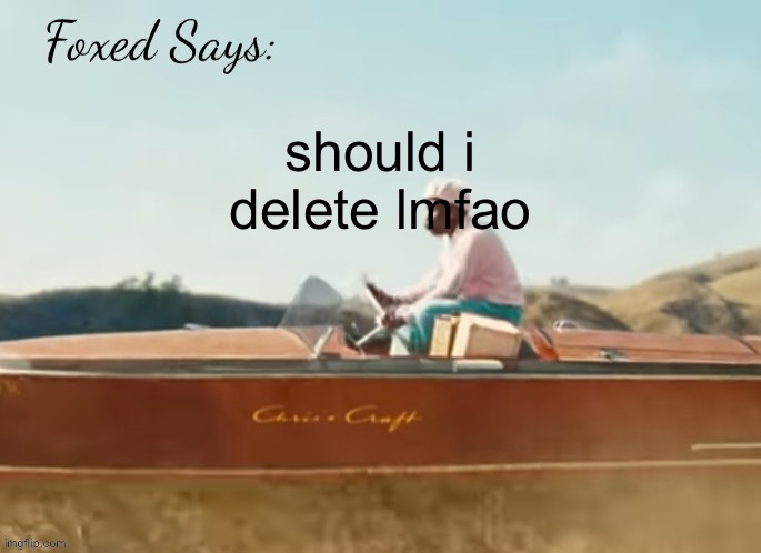Foxed CMIYGL temp | should i delete lmfao | image tagged in foxed cmiygl temp | made w/ Imgflip meme maker