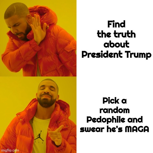 I see a trend forming | Find the truth about President Trump; Pick a random Pedophile and swear he's MAGA | image tagged in memes,drake hotline bling,false accusations,x x everywhere,trump derangement syndrome,jealousy and hate | made w/ Imgflip meme maker