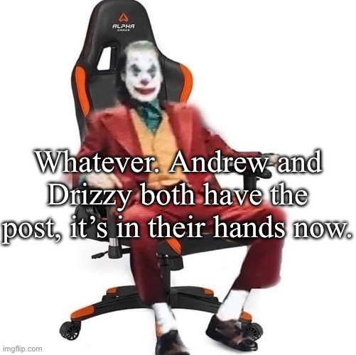 Good luck or whatever | Whatever. Andrew and Drizzy both have the post, it’s in their hands now. | image tagged in average reaction image | made w/ Imgflip meme maker