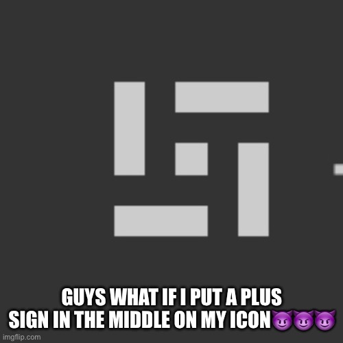 Hehehehheehhe | GUYS WHAT IF I PUT A PLUS SIGN IN THE MIDDLE ON MY ICON😈😈😈 | made w/ Imgflip meme maker