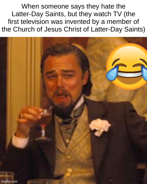 Laughing Leo | When someone says they hate the Latter-Day Saints, but they watch TV (the first television was invented by a member of the Church of Jesus Christ of Latter-Day Saints) | image tagged in memes,laughing leo,mormons | made w/ Imgflip meme maker