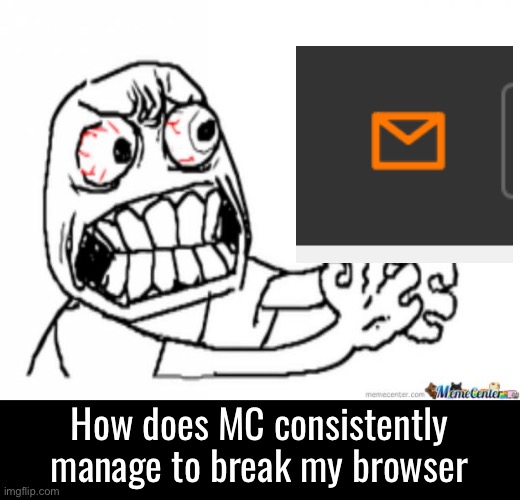 That, and the full screen ads | How does MC consistently manage to break my browser | image tagged in strangle jpg | made w/ Imgflip meme maker