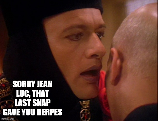 Q Snap | SORRY JEAN LUC, THAT LAST SNAP GAVE YOU HERPES | image tagged in q star trek whisper | made w/ Imgflip meme maker