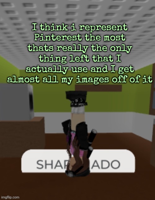 SHARKNADO | I think i represent Pinterest the most thats really the only thing left that I actually use and I get almost all my images off of it | image tagged in sharknado | made w/ Imgflip meme maker