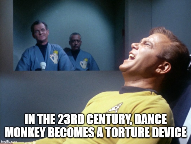 Dance Money | IN THE 23RD CENTURY, DANCE MONKEY BECOMES A TORTURE DEVICE | image tagged in captain kirk star trek agony | made w/ Imgflip meme maker