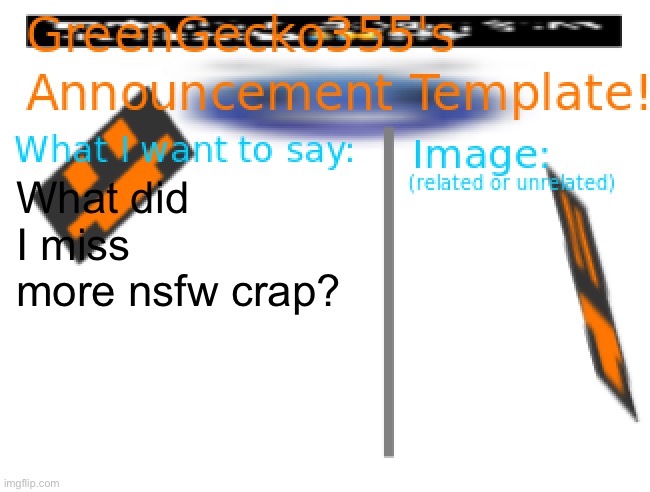 Another day another controversy | What did I miss more nsfw crap? | image tagged in greengecko355 announcement temp | made w/ Imgflip meme maker