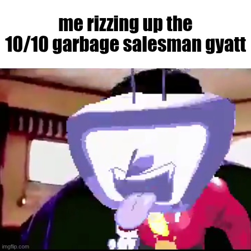 Me rizzing up the 10/10 latino gyatt | me rizzing up the 10/10 garbage salesman gyatt | image tagged in me rizzing up the 10/10 latino gyatt | made w/ Imgflip meme maker