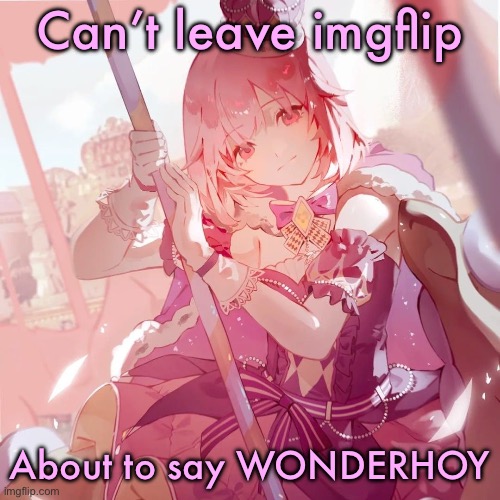 Emu otori | Can’t leave imgflip; About to say WONDERHOY | image tagged in emu otori | made w/ Imgflip meme maker