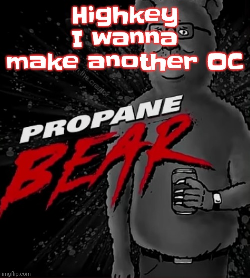 Ykw it's gonna be a new NPC for galactic groove instead of a returning character from the OG planet dob game | Highkey I wanna make another OC | image tagged in propane bear | made w/ Imgflip meme maker
