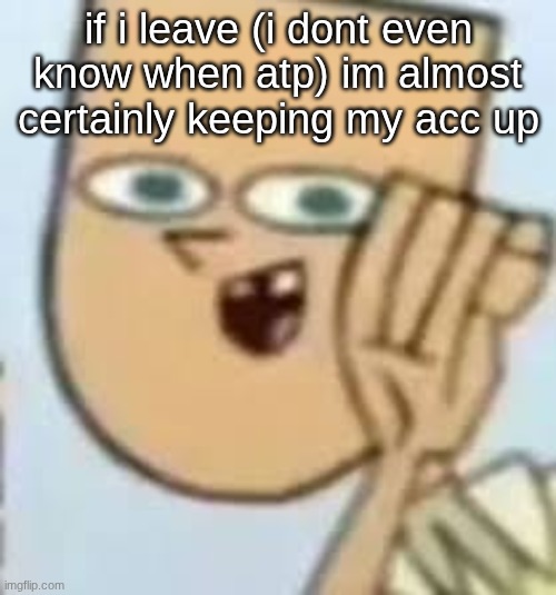 cody | if i leave (i dont even know when atp) im almost certainly keeping my acc up | image tagged in cody | made w/ Imgflip meme maker