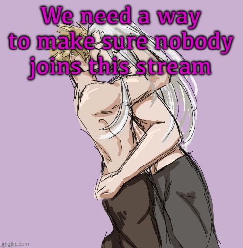 If we end all the newgens we’ll all leave one by one and the world will be better | We need a way to make sure nobody joins this stream | image tagged in cloud x sephiroth thank you disco | made w/ Imgflip meme maker