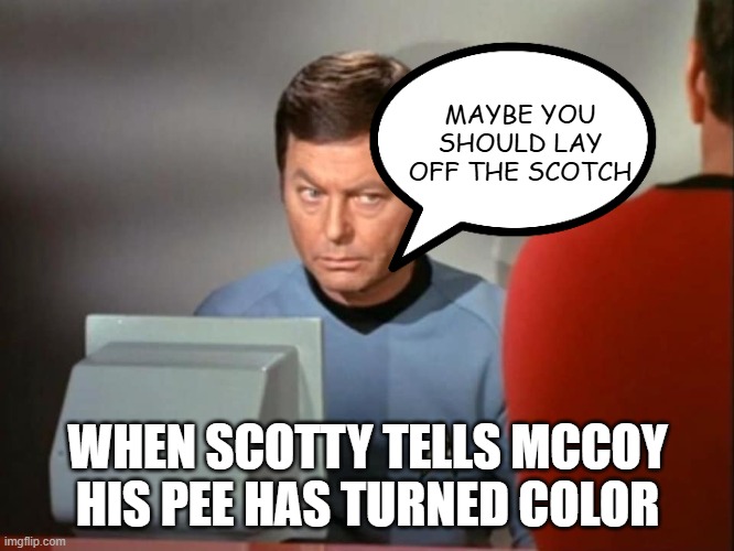 Bones Diagnosis | MAYBE YOU SHOULD LAY OFF THE SCOTCH; WHEN SCOTTY TELLS MCCOY HIS PEE HAS TURNED COLOR | image tagged in dr mccoy concerned | made w/ Imgflip meme maker