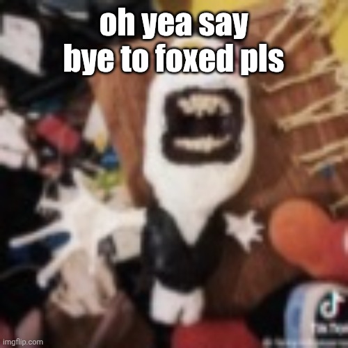 spamton | oh yea say bye to foxed pls | image tagged in spamton | made w/ Imgflip meme maker