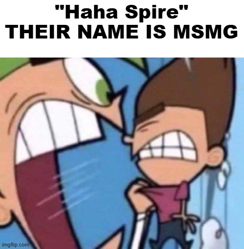 What happened to Spire anyways | "Haha Spire" THEIR NAME IS MSMG | image tagged in cosmo yelling at timmy | made w/ Imgflip meme maker