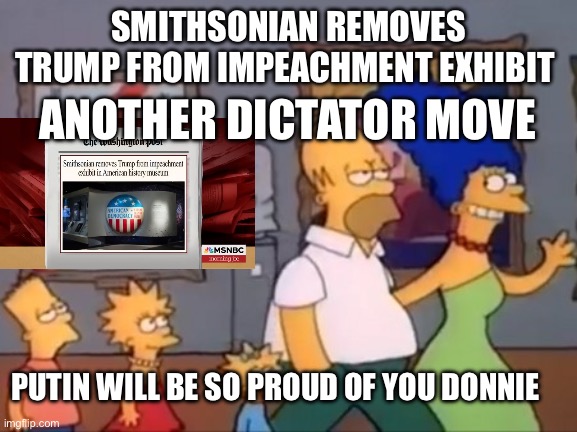 Impeachment | SMITHSONIAN REMOVES TRUMP FROM IMPEACHMENT EXHIBIT; ANOTHER DICTATOR MOVE; PUTIN WILL BE SO PROUD OF YOU DONNIE | image tagged in simsons museum | made w/ Imgflip meme maker
