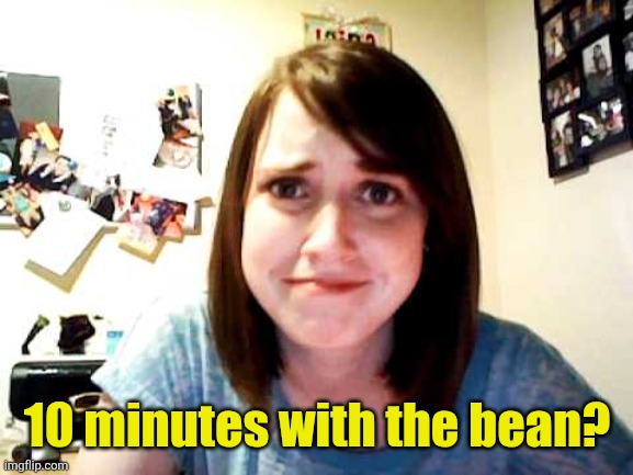 When I think about you I touch myself | 10 minutes with the bean? | image tagged in overly attached girlfriend touched,divinyls,austin powers | made w/ Imgflip meme maker