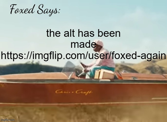 Foxed CMIYGL temp | the alt has been made
https://imgflip.com/user/foxed-again | image tagged in foxed cmiygl temp | made w/ Imgflip meme maker