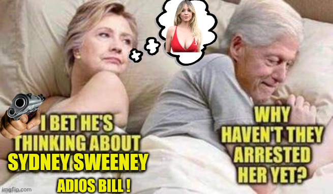 He's thinking about Sydney Sweeney | SYDNEY SWEENEY; ADIOS BILL ! | image tagged in hillary clinton,bill clinton,shooting | made w/ Imgflip meme maker