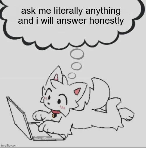 bored | ask me literally anything and i will answer honestly | image tagged in huh guh hwuh | made w/ Imgflip meme maker
